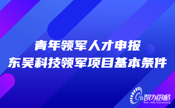 青年領(lǐng)軍人才申報東吳科技領(lǐng)軍項(xiàng)目基本條件.jpg