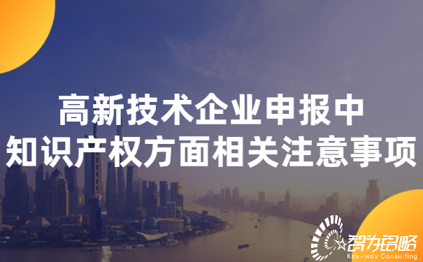 高新技術企業(yè)申報中知識產(chǎn)權方面相關注意事項 (2).jpg