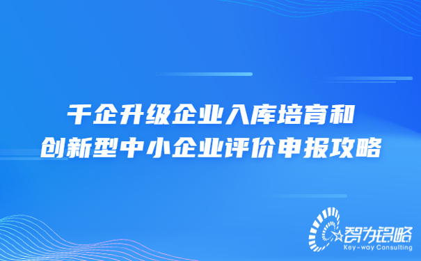 千企升級企業(yè)入庫培育和創(chuàng)新型中小企業(yè)評價申報攻略.jpg