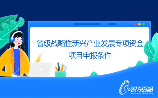 省級戰(zhàn)略性新興產(chǎn)業(yè)發(fā)展專項資金項目咨詢條件.jpg