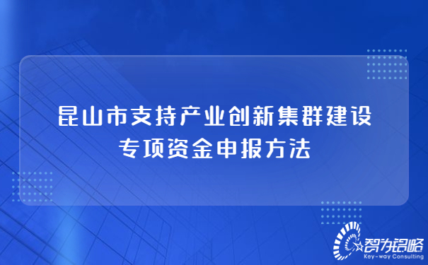 昆山市支持產(chǎn)業(yè)創(chuàng)新集群建設(shè)專項資金申報方法.jpg