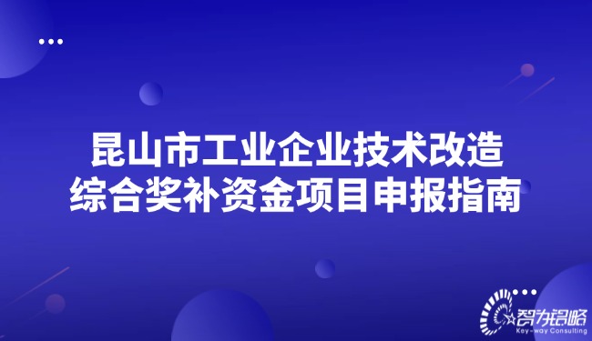 昆山市工業(yè)企業(yè)技術(shù)改造綜合獎補資金項目咨詢指南.jpg